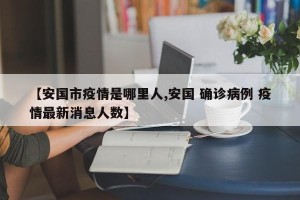 【安国市疫情是哪里人,安国 确诊病例 疫情最新消息人数】