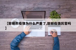 【邯郸市疫情为什么严重了,邯郸疫情厉害吗】