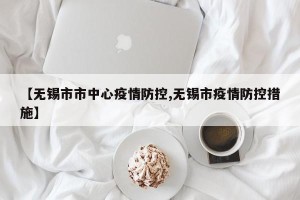 【无锡市市中心疫情防控,无锡市疫情防控措施】