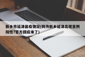 新乡市延津县疫情况(网传新乡延津出现首例阳性?官方回应来了)