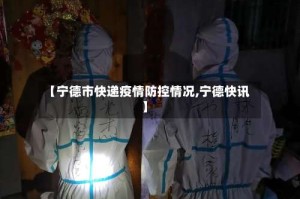 【宁德市快递疫情防控情况,宁德快讯】