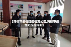 【英德市疫情防控情况公告,英德市疫情防控指挥部】