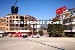 【晋江市公安局疫情处罚,晋江公安深夜通报】