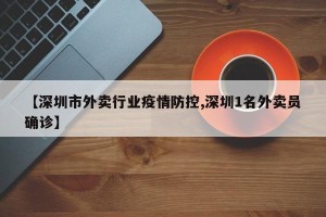 【深圳市外卖行业疫情防控,深圳1名外卖员确诊】