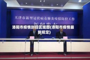 洛阳市疫情封控区域图(洛阳市疫情最新规定)