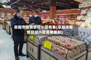 阜阳市疫情管控小区名单(阜阳市疫情管控小区名单最新)