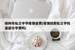 榆树市私立中学疫情退费(疫情放假私立学校退部分学费吗)
