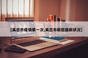 【吴忠市疫情第一次,吴忠市新冠最新状况】