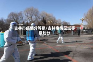 吉林市疫情分等级/吉林疫情区域等级划分