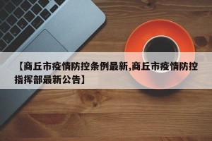【商丘市疫情防控条例最新,商丘市疫情防控指挥部最新公告】