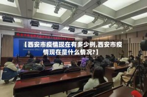【西安市疫情现在有多少例,西安市疫情现在是什么情况?】
