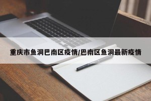重庆市鱼洞巴南区疫情/巴南区鱼洞最新疫情