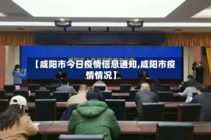 【咸阳市今日疫情信息通知,咸阳市疫情情况】