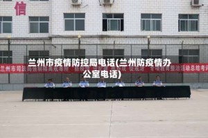 兰州市疫情防控局电话(兰州防疫情办公室电话)