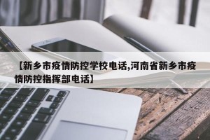 【新乡市疫情防控学校电话,河南省新乡市疫情防控指挥部电话】