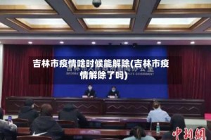 吉林市疫情啥时候能解除(吉林市疫情解除了吗)