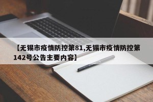 【无锡市疫情防控第81,无锡市疫情防控第142号公告主要内容】