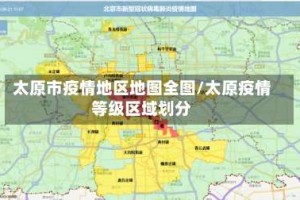太原市疫情地区地图全图/太原疫情等级区域划分