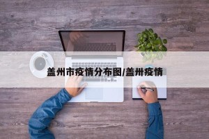 盖州市疫情分布图/盖卅疫情