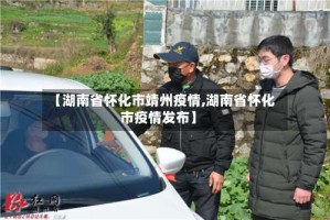 【湖南省怀化市靖州疫情,湖南省怀化市疫情发布】