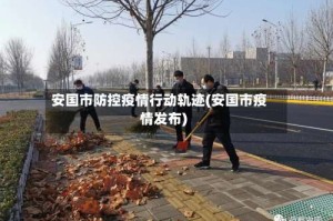 安国市防控疫情行动轨迹(安国市疫情发布)