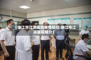 【镇江市江滨医院疫情防控,镇江市江滨医院简介】