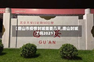 【唐山市疫情封城需要几天,唐山封城了吗2021】