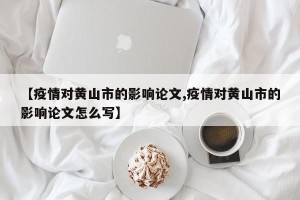 【疫情对黄山市的影响论文,疫情对黄山市的影响论文怎么写】
