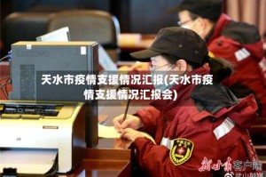 天水市疫情支援情况汇报(天水市疫情支援情况汇报会)