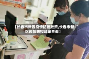 【长春市新区疫情防控政策,长春市新区疫情防控政策查询】