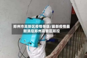 郑州市高新区疫情等级/最新疫情最新消息郑州高新区防控