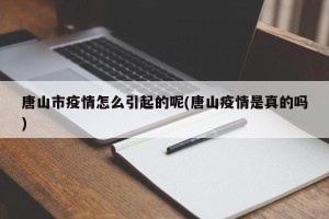 唐山市疫情怎么引起的呢(唐山疫情是真的吗)