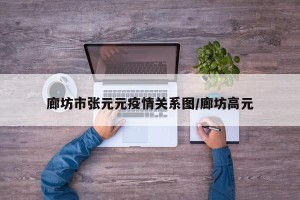 廊坊市张元元疫情关系图/廊坊高元