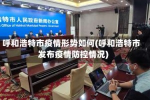 呼和浩特市疫情形势如何(呼和浩特市发布疫情防控情况)