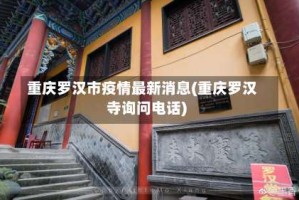 重庆罗汉市疫情最新消息(重庆罗汉寺询问电话)