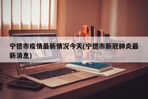 宁德市疫情最新情况今天(宁德市新冠肺炎最新消息)