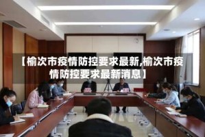 【榆次市疫情防控要求最新,榆次市疫情防控要求最新消息】