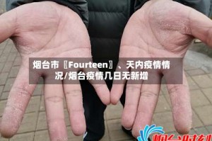 烟台市〖Fourteen〗、天内疫情情况/烟台疫情几日无新增