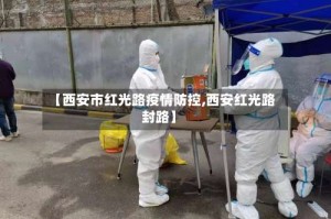 【西安市红光路疫情防控,西安红光路封路】