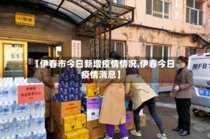 【伊春市今日新增疫情情况,伊春今日疫情消息】