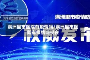 满洲里市医院有疫情吗/满洲里市医院有疫情吗现在