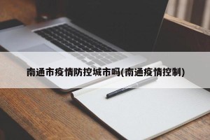 南通市疫情防控城市吗(南通疫情控制)
