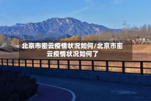 北京市密云疫情状况如何/北京市密云疫情状况如何了