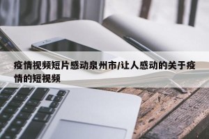 疫情视频短片感动泉州市/让人感动的关于疫情的短视频