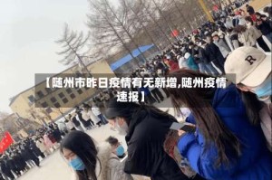【随州市昨日疫情有无新增,随州疫情速报】