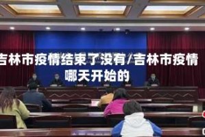 吉林市疫情结束了没有/吉林市疫情哪天开始的