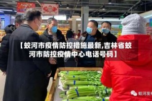 【蛟河市疫情防控措施最新,吉林省蛟河市防控疫情中心电话号码】