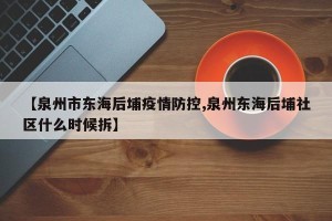 【泉州市东海后埔疫情防控,泉州东海后埔社区什么时候拆】