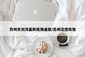 苏州市浏河最新疫情通报/苏州流感疫情