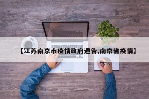 【江苏南京市疫情政府通告,南京省疫情】